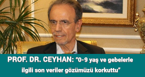 PROF. DR. CEYHAN: “0-9 yaş ve gebelerle ilgili son veriler gözümüzü korkuttu”