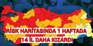 RİSK HARİTASINDA 1 HAFTADA 14 İL DAHA KIZARDI