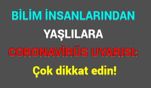 BİLİM İNSANLARINDAN YAŞLILARA CORONAVİRÜS UYARISI: Çok dikkat edin!