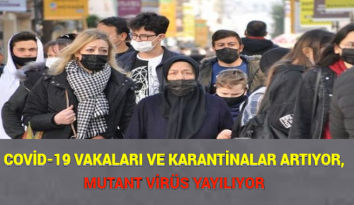 COVİD-19 VAKALARI VE KARANTİNALAR ARTIYOR, MUTANT VİRÜS YAYILIYOR