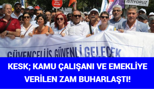 KESK: KAMU ÇALIŞANI VE EMEKLİYE VERİLEN ZAM BUHARLAŞTI!