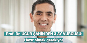 Prof. Dr. UĞUR ŞAHİN’DEN 3 AY VURGUSU: Hazır olmak gerekiyor