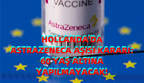 HOLLANDA’DA ASTRAZENECA AŞISI KARARI: 60 YAŞ ALTINA YAPILMAYACAK