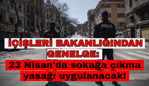 İÇİŞLERİ BAKANLIĞINAN GENELGE: 23 Nisan’da sokağa çıkma yasağı uygulanacak