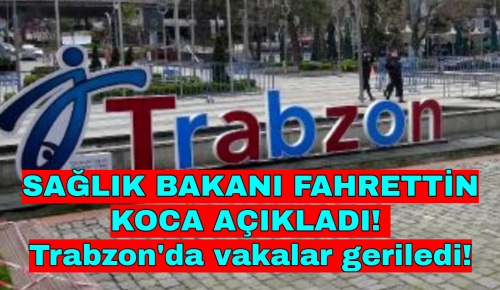 SAĞLIK BAKANI FAHRETTİN KOCA AÇIKLADI! Trabzon’da vakalar geriledi!