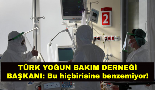 TÜRK YOĞUN BAKIM DERNEĞİ BAŞKANI: Bu hiçbirisine benzemiyor!