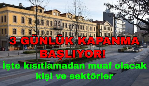 3 GÜNLÜK KAPANMA BAŞLIYOR! İşte kısıtlamadan muaf olacak kişi ve sektörler