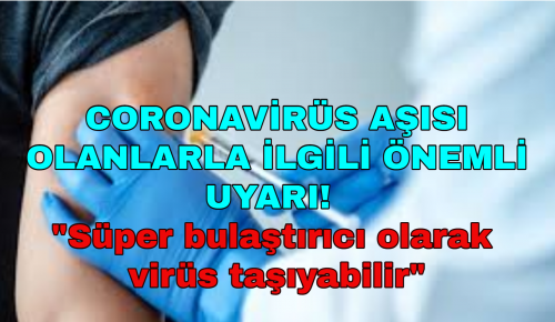 CORONAVİRÜS AŞISI OLANLARLA İLGİLİ ÖNEMLİ UYARI! “Süper bulaştırıcı olarak virüs taşıyabilir”