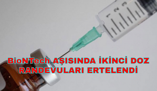 BioNTech AŞISINDA İKİNCİ DOZ RANDEVULARI ERTELENDİ