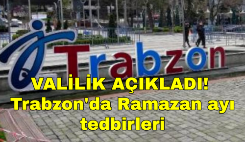 VALİLİK AÇIKLADI! İşte Trabzon’da uygulanacak Ramazan ayı tedbirleri