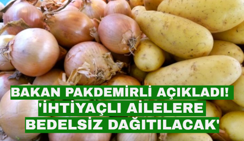 BAKAN PAKDEMİRLİ AÇIKLADI! ‘PATATES VE SOĞAN BEDELSİZ DAĞITILACAK’