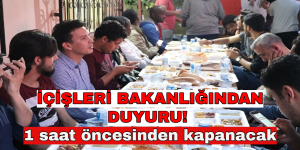 İÇİŞLERİ BAKANLIĞINDAN DUYURU! 1 saat öncesinden kapanacak…