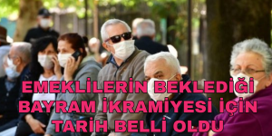 EMEKLİLERİN BEKLEDİĞİ BAYRAM İKRAMİYESİ İÇİN TARİH BELLİ OLDU