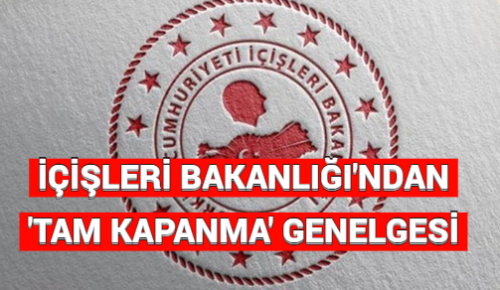 İÇİŞLERİ BAKANLIĞI’NDAN ‘TAM KAPANMA’ GENELGESİ