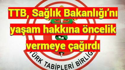 TTB, Sağlık Bakanlığı’nı yaşam hakkına öncelik vermeye çağırdı