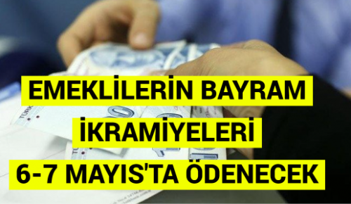 EMEKLİLERİN BAYRAM İKRAMİYELERİ 6-7 MAYIS’TA ÖDENECEK