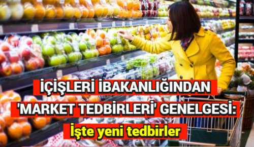 İÇİŞLERİ BAKANLIĞINDAN ‘MARKET TEDBİRLERİ’ GENELGESİ: İşte yeni tedbirler