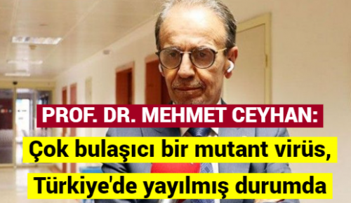 PROF. DR. MEHMET CEYHAN: Çok bulaşıcı bir mutant virüs, Türkiye’de yayılmış durumda