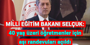 MİLL EĞİTİM BAKANI SELÇUK: 40 yaş üzeri öğretmenler için aşı randevuları açıldı