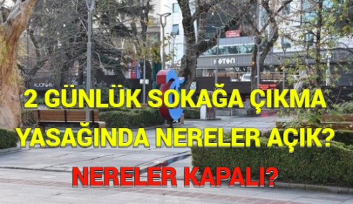 2 GÜNLÜK SOKAĞA ÇIKMA YASAĞINDA NERELER AÇIK? NERELER KAPALI?