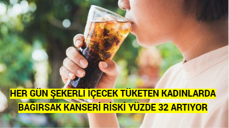 HER GÜN ŞEKERLİ İÇECEK TÜKETEN KADINLARDA BAĞIRSAK KANSERİ RİSKİ YÜZDE 32 ARTIYOR