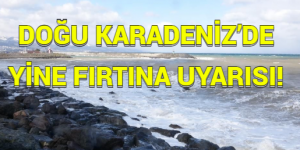 DOĞU KARADENİZ’DE YİNE FIRTINA UYARISI!