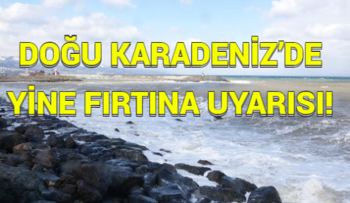 DOĞU KARADENİZ’DE YİNE FIRTINA UYARISI!