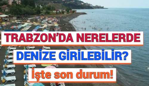 TRABZON’DA NERELERDE DENİZE GİRİLEBİLİR? İşte son durum