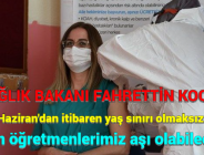 SAĞLIK BAKANI FAHRETTİN KOCA, 7 Haziran’dan itibaren yaş sınırı olmaksızın tüm öğretmenlerimiz aşı olabilecek