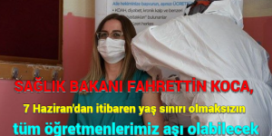 SAĞLIK BAKANI FAHRETTİN KOCA, 7 Haziran’dan itibaren yaş sınırı olmaksızın tüm öğretmenlerimiz aşı olabilecek