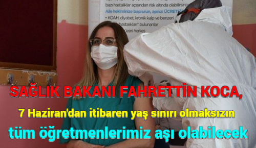 SAĞLIK BAKANI FAHRETTİN KOCA, 7 Haziran’dan itibaren yaş sınırı olmaksızın tüm öğretmenlerimiz aşı olabilecek