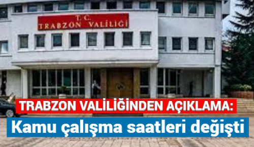 TRABZON VALİLİĞİ AÇIKLADI: Kamu çalışma saatlerine değişti