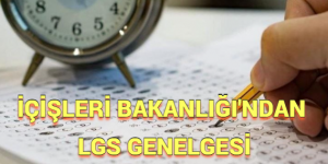 İÇİŞLERİ BAKANLIĞI’NDAN LGS GENELGESİ