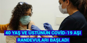 40 YAŞ VE ÜSTÜNÜN COVİD-19 AŞI RANDEVULARI BAŞLADI