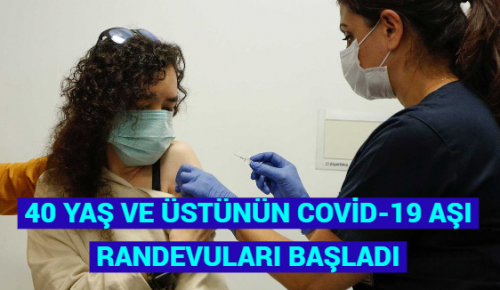 40 YAŞ VE ÜSTÜNÜN COVİD-19 AŞI RANDEVULARI BAŞLADI