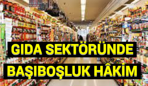GIDA SEKTÖRÜNDE BAŞIBOŞLUK HÂKİM