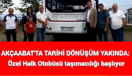 AKÇAABAT’TA TARİHİ DÖNÜŞÜM YAKINDA: Özel Halk Otobüsü taşımacılığı başlıyor