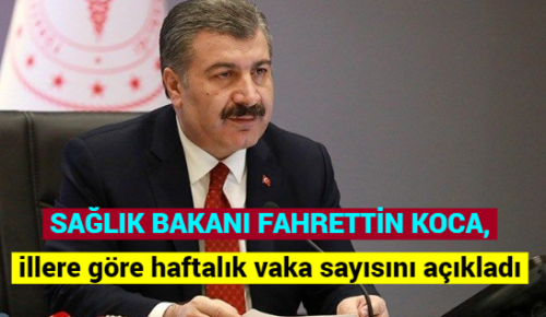 SAĞLIK BAKANI FAHRETTİN KOCA, illere göre haftalık vaka sayısını açıkladı