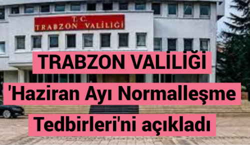 TRABZON VALİLİĞİ ‘Haziran Ayı Normalleşme Tedbirleri’ni açıkladı 