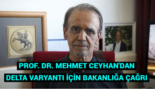 PROF. DR. MEHMET CEYHAN’DAN DELTA VARYANTI İÇİN BAKANLIĞA ÇAĞRI