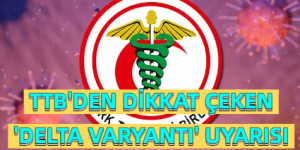 TTB’DEN DİKKAT ÇEKEN ‘DELTA VARYANTI’ UYARISI