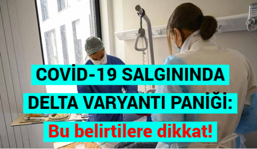 COVİD-19 SALGININDA DELTA VARYANTI PANİĞİ: Bu belirtilere dikkat!