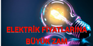 ELEKTRİK FİYATLARINA BÜYÜK ZAM