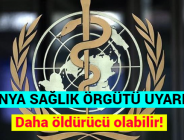 DÜNYA SAĞLIK ÖRGÜTÜ UYARDI: Daha öldürücü olabilir!