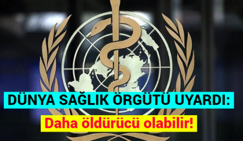 DÜNYA SAĞLIK ÖRGÜTÜ UYARDI: Daha öldürücü olabilir!