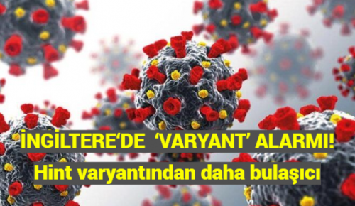 İNGİLTERE‘DE  ‘VARYANT’ ALARMI! Hint varyantından daha bulaşıcı