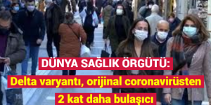 DÜNYA SAĞLIK ÖRGÜTÜ: Delta varyantı, orijinal coronavirüsten 2 kat daha bulaşıcı