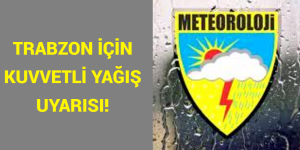 METEOROLOJİ’DEN TRABZON İÇİN TURUNCU ALARM!