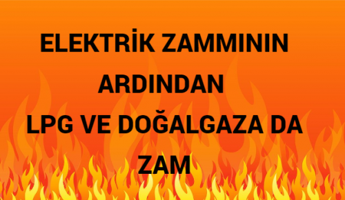 ELEKTRİK ZAMMININ ARDINDAN LPG VE DOĞALGAZA DA ZAM