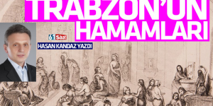 HASAN KANDAZ’IN MAKALELERİNDEN: Trabzon’un tarihi hamamları  